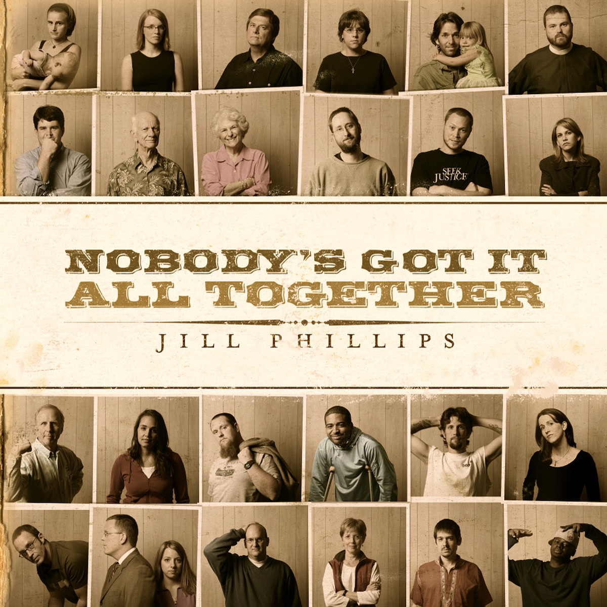 Album Art of Jill Phillips's Nobody's Got It All Together album - On the top and bottom, there's 24 photographs of people, mostly adults, though a few do have kids in the photo with them. The photos seem to be all taken in the same place behind the same background wall, and have a bit of a yellow-brown hue to them. In the middle, there's a large strip of white across the whole way, and on it is printed the album title in large brown print on two lines, and below that a decorative line, and then in smaller, thinner letters the artist's name.