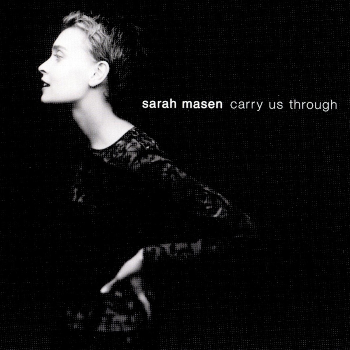 Album Art of Sarah Masen's Carry Us Through album - On a black background, a black-and-white photo of a woman in a black shirt with a dark grey or iridescent print on it is photographed in profile, with her facing to the left of the frame. Most of the light is coming from the direction of the camera, so the features of the white woman with short hair really pops from the black background and the black shirt.</body></html>