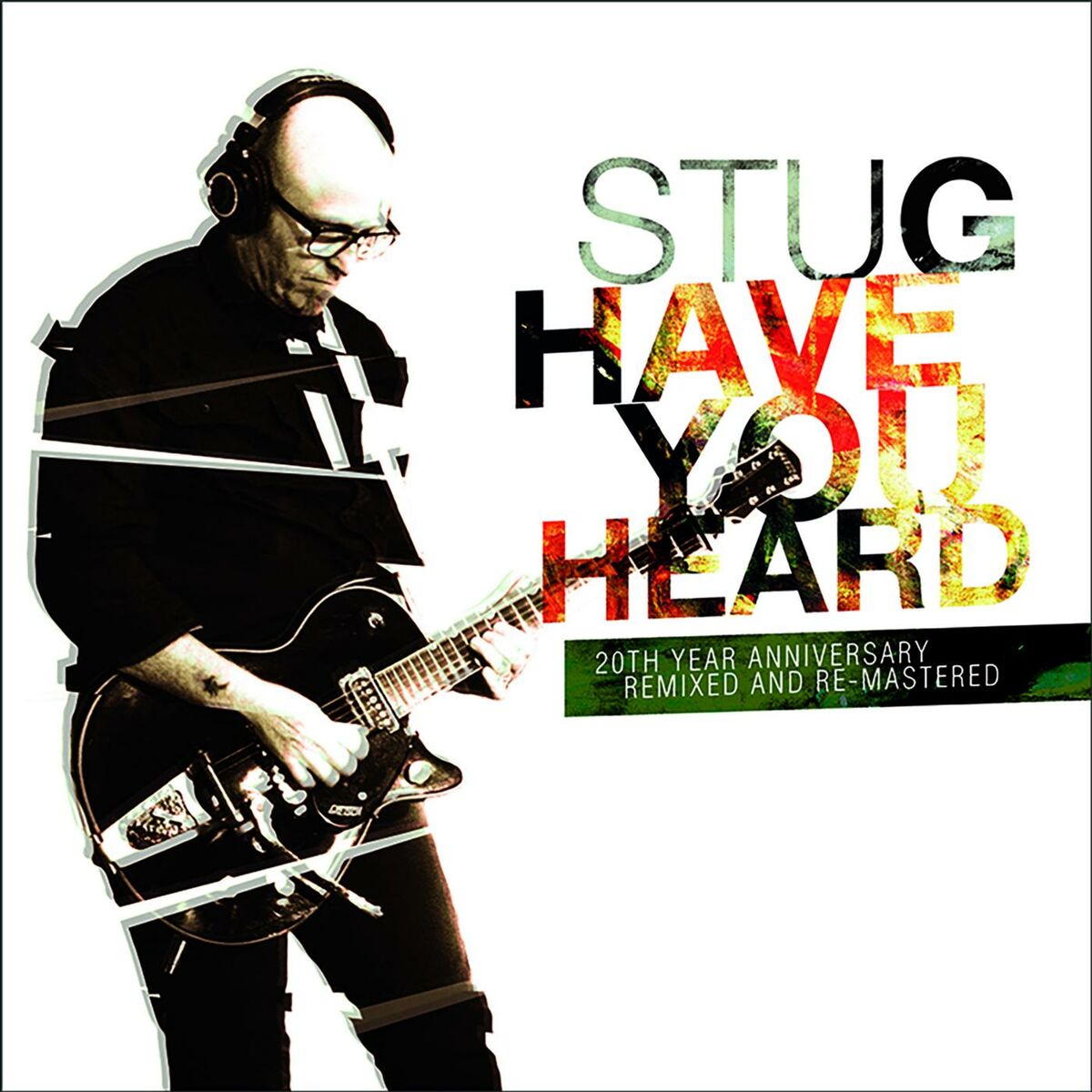 Album Art of Stu G's Have You Heard EP - On a white background, a photo of a middle-aged man in black shirt and pants is playing a black electric guitar and wearing headphones. The photo has a shadow and is cut into three pieces. To the right, the artist name and album title is printed in green and red. In smaller letters, the words '20th Anniversary Remixed and Re-Mastered'.