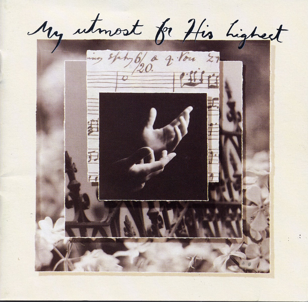 Album Art of the My Utmost For His Highest various artists album - On a beige paper background, four black-and-white images are layered on top of each other. First, a large photo of flowers and a sky are the back photo. On top of that, with a shadow behind it, is the photo of a wrought-iron fence. Above that is a photo of some handwritten musical notation. And the smallest photo in the middle is a photo of two hands on a black background, held open in a prayerful manner. At the top, in a hand-written script is the album title in black.