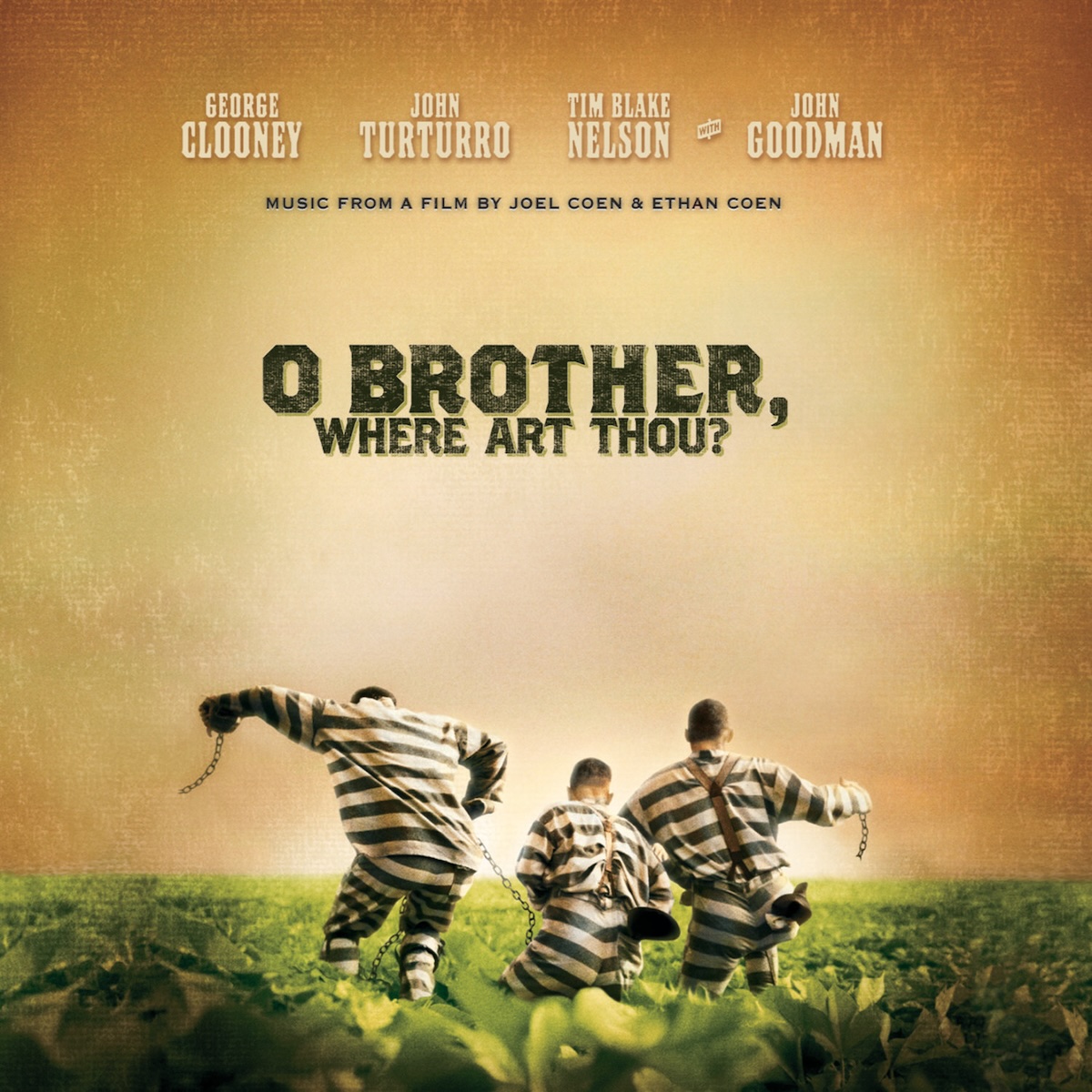Album Art of O Brother, Where Art Thou? Soundtrack album - The sky is replaced with a gold paper, but the bottom is a photo of three men in prison uniforms chained together running away from the camera through fields of green plants. In the middle of the gold background, the movie's title is printed in large black print, and above that it has the top four actors printed in an old-time poster font, and then printed in a modern, small black 'Music from a film by Joel and Ethan Coen'.